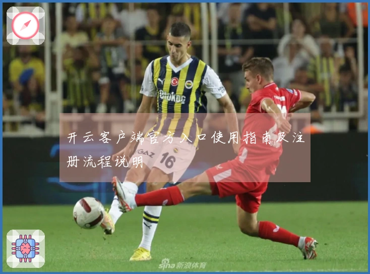 开云客户端官方入口使用指南及注册流程说明