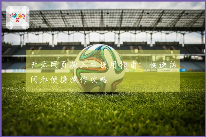 开云网页版入口使用指南：快速访问和便捷操作攻略