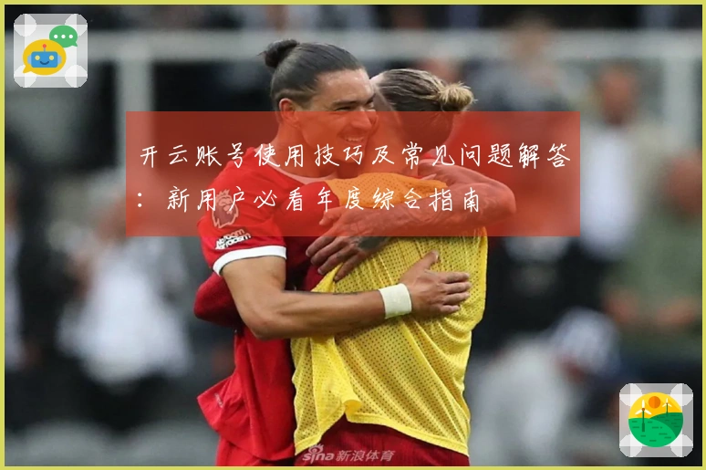 开云账号使用技巧及常见问题解答：新用户必看年度综合指南