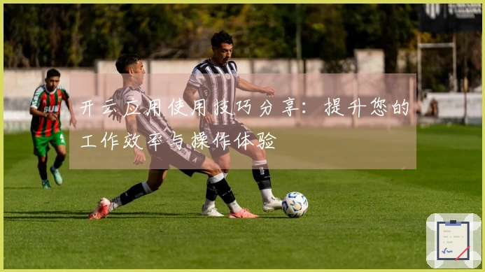 开云应用使用技巧分享：提升您的工作效率与操作体验