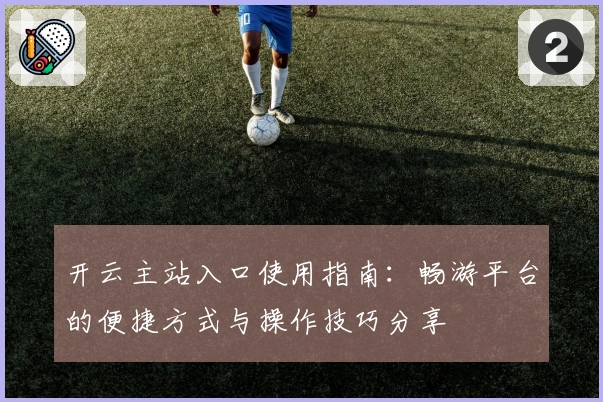 开云主站入口使用指南：畅游平台的便捷方式与操作技巧分享