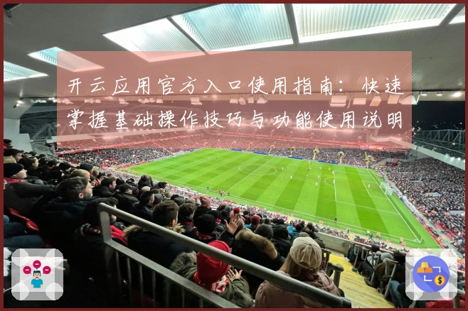 开云应用官方入口使用指南：快速掌握基础操作技巧与功能使用说明