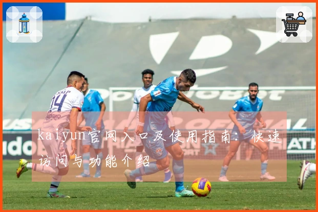 kaiyun官网入口及使用指南：快速访问与功能介绍