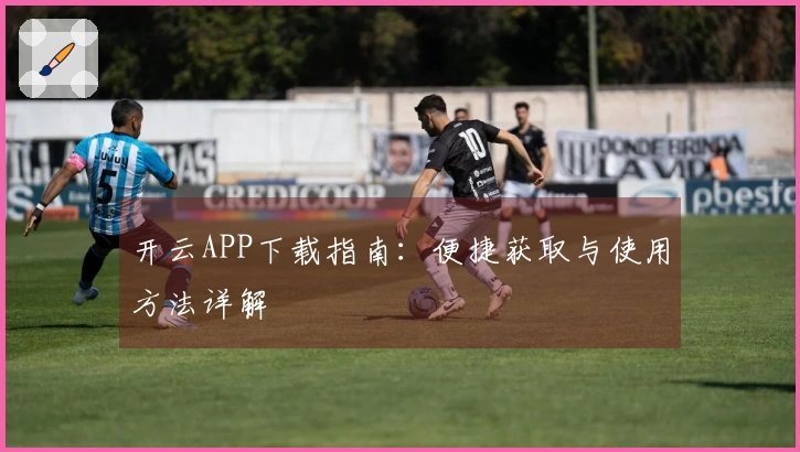 开云APP下载指南：便捷获取与使用方法详解