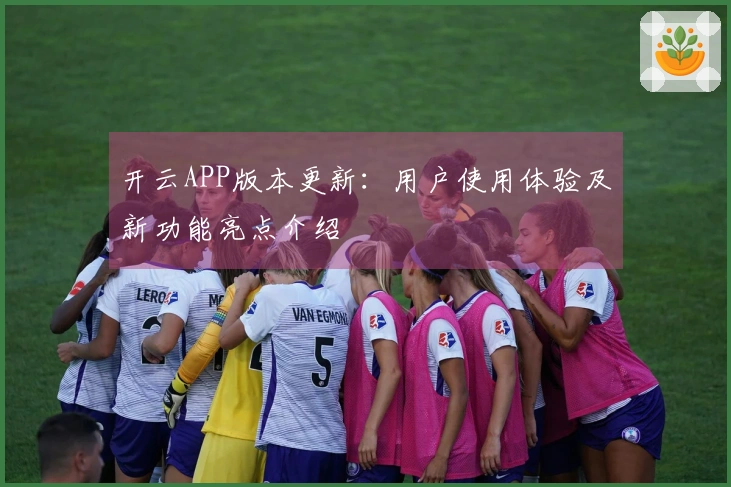 开云APP版本更新:用户使用体验及新功能亮点介绍