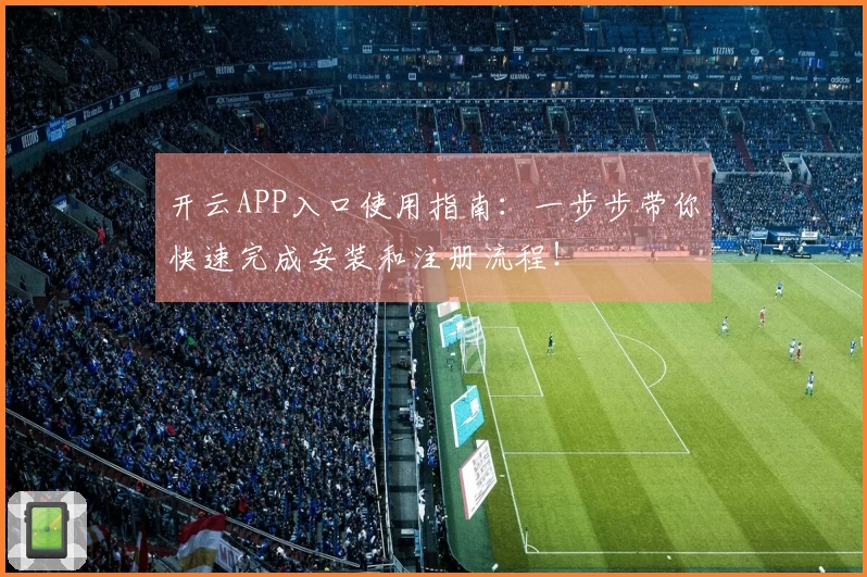 开云APP入口使用指南：一步步带你快速完成安装和注册流程！