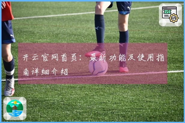 开云官网首页：最新功能及使用指南详细介绍