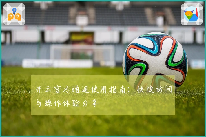 开云官方通道使用指南：快捷访问与操作体验分享