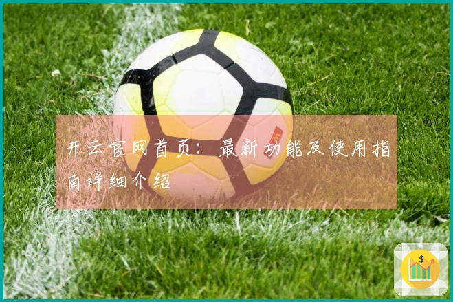 开云官网首页：最新功能及使用指南详细介绍