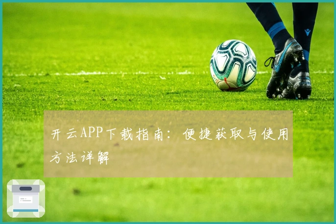 开云APP下载指南：便捷获取与使用方法详解