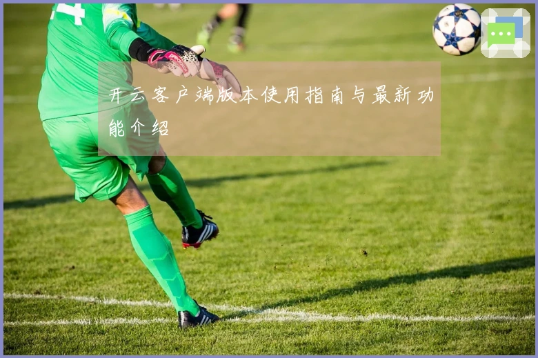 开云客户端版本使用指南与最新功能介绍