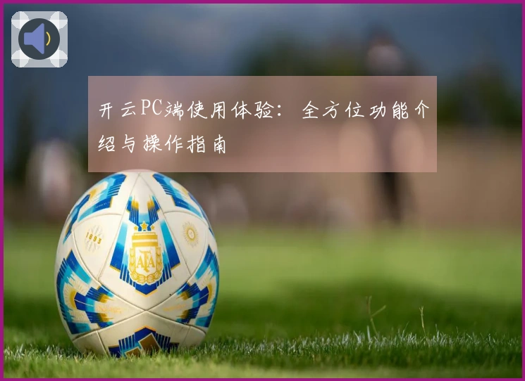 开云PC端使用体验:全方位功能介绍与操作指南