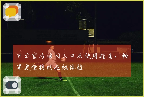 开云官方访问入口及使用指南，畅享更便捷的在线体验